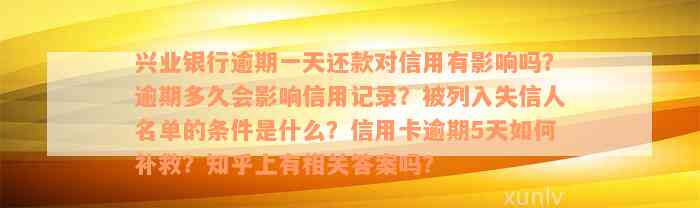 兴业银行逾期一天还款对信用有影响吗？逾期多久会影响信用记录？被列入失信人名单的条件是什么？信用卡逾期5天如何补救？知乎上有相关答案吗？