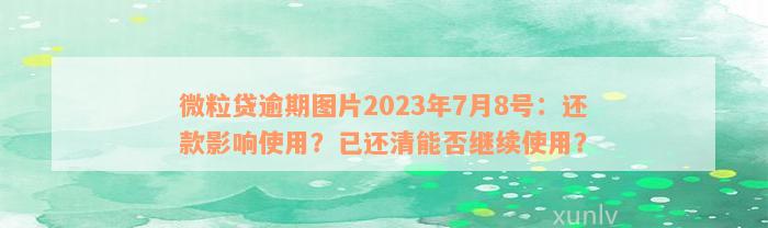 微粒贷逾期图片2023年7月8号：还款影响使用？已还清能否继续使用？