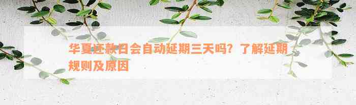 华夏还款日会自动延期三天吗？了解延期规则及原因