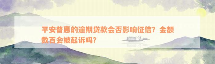 平安普惠的逾期贷款会否影响征信？金额数百会被起诉吗？