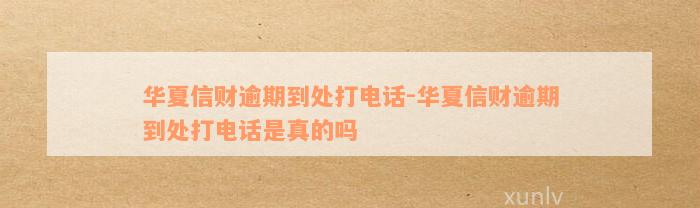 华夏信财逾期到处打电话-华夏信财逾期到处打电话是真的吗