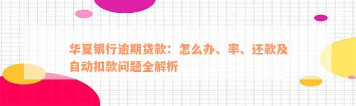 华夏银行逾期贷款：怎么办、率、还款及自动扣款问题全解析