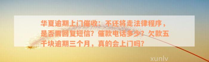 华夏逾期上门催收：不还将走法律程序，是否需回复短信？催款电话多少？欠款五千块逾期三个月，真的会上门吗？