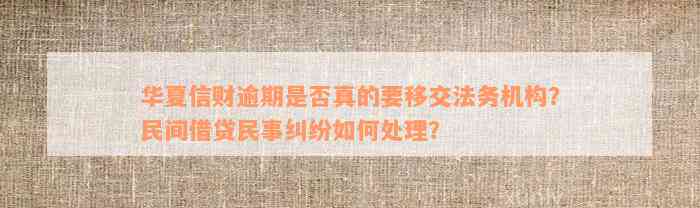 华夏信财逾期是否真的要移交法务机构？民间借贷民事纠纷如何处理？