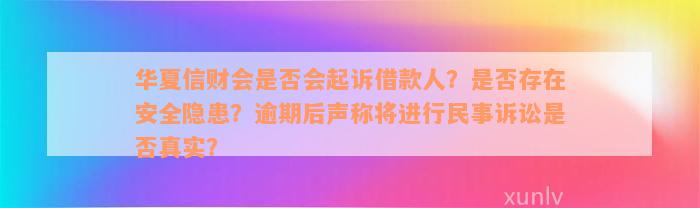 华夏信财会是否会起诉借款人？是否存在安全隐患？逾期后声称将进行民事诉讼是否真实？