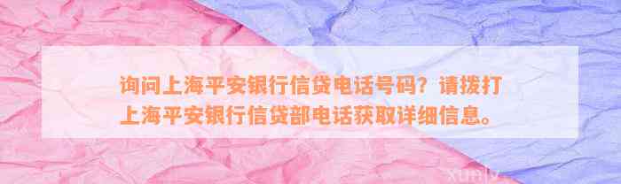 询问上海平安银行信贷电话号码？请拨打上海平安银行信贷部电话获取详细信息。