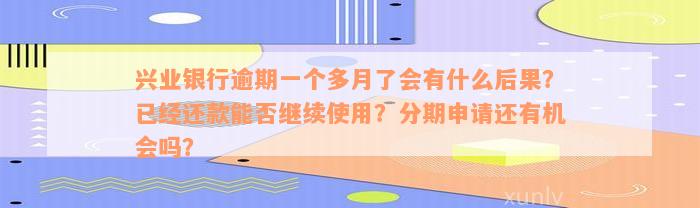 兴业银行逾期一个多月了会有什么后果？已经还款能否继续使用？分期申请还有机会吗？