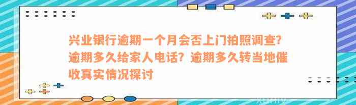 兴业银行逾期一个月会否上门拍照调查？逾期多久给家人电话？逾期多久转当地催收真实情况探讨