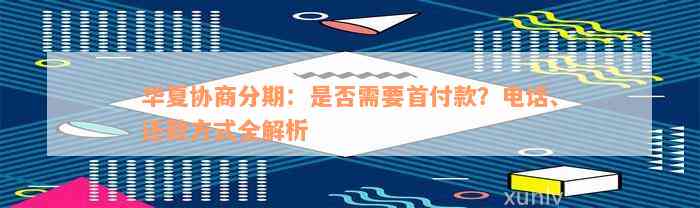 华夏协商分期：是否需要首付款？电话、还款方式全解析