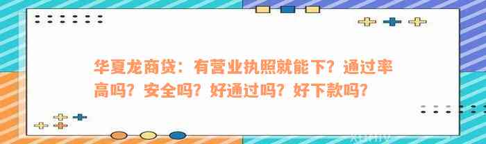 华夏龙商贷：有营业执照就能下？通过率高吗？安全吗？好通过吗？好下款吗？