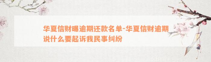 华夏信财曝逾期还款名单-华夏信财逾期说什么要起诉我民事纠纷