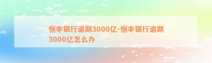 恒丰银行逾期3000亿-恒丰银行逾期3000亿怎么办