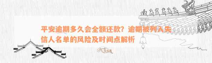 平安逾期多久会全额还款？逾期被列入失信人名单的风险及时间点解析