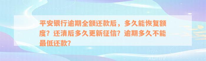 平安银行逾期全额还款后，多久能恢复额度？还清后多久更新征信？逾期多久不能最低还款？