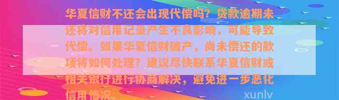 华夏信财不还会出现代偿吗？贷款逾期未还将对信用记录产生不良影响，可能导致代偿。如果华夏信财破产，尚未偿还的款项将如何处理？建议尽快联系华夏信财或相关银行进行协商解决，避免进一步恶化信用情况。