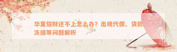 华夏信财还不上怎么办？出现代偿、贷款冻结等问题解析