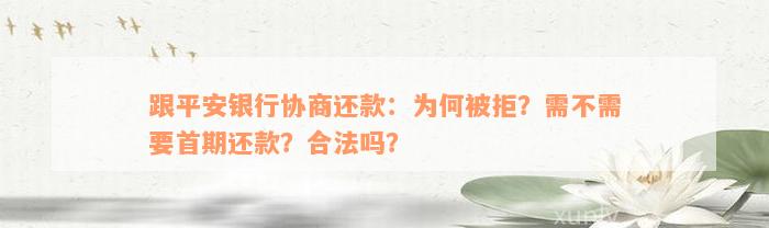 跟平安银行协商还款：为何被拒？需不需要首期还款？合法吗？