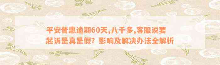 平安普惠逾期60天,八千多,客服说要起诉是真是假？影响及解决办法全解析