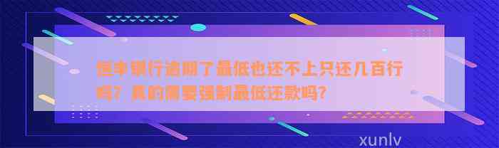 恒丰银行逾期了最低也还不上只还几百行吗？真的需要强制最低还款吗？