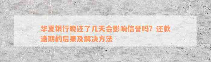 华夏银行晚还了几天会影响信誉吗？还款逾期的后果及解决方法