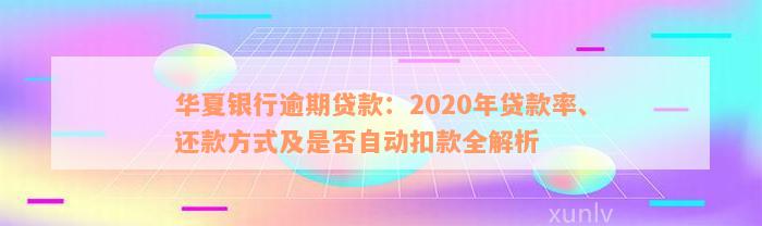 华夏银行逾期贷款：2020年贷款率、还款方式及是否自动扣款全解析