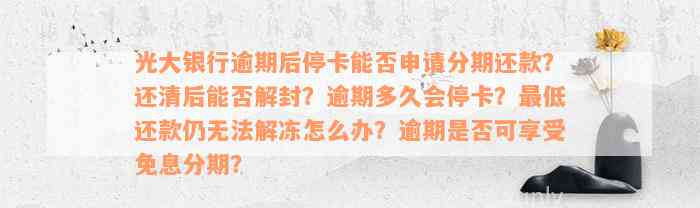 光大银行逾期后停卡能否申请分期还款？还清后能否解封？逾期多久会停卡？最低还款仍无法解冻怎么办？逾期是否可享受免息分期？