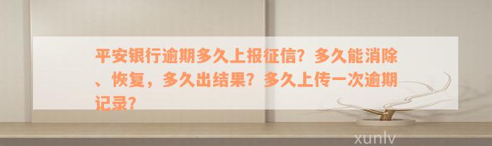 平安银行逾期多久上报征信？多久能消除、恢复，多久出结果？多久上传一次逾期记录？