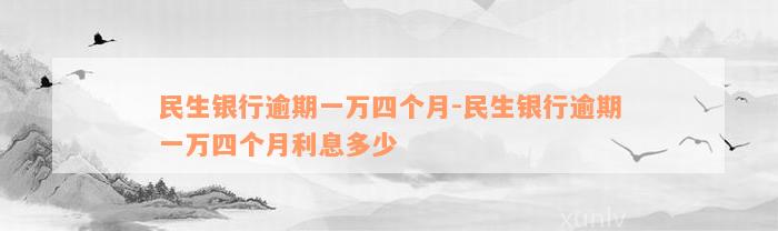 民生银行逾期一万四个月-民生银行逾期一万四个月利息多少