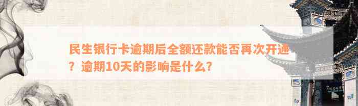 民生银行卡逾期后全额还款能否再次开通？逾期10天的影响是什么？