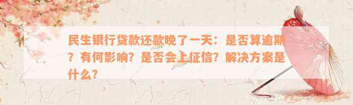 民生银行贷款还款晚了一天：是否算逾期？有何影响？是否会上征信？解决方案是什么？