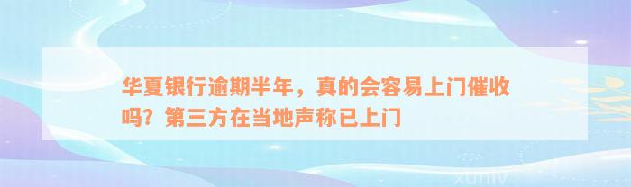 华夏银行逾期半年，真的会容易上门催收吗？第三方在当地声称已上门