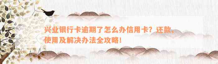 兴业银行卡逾期了怎么办信用卡？还款、使用及解决办法全攻略！