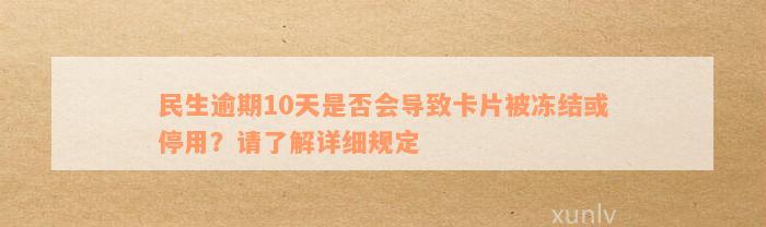 民生逾期10天是否会导致卡片被冻结或停用？请了解详细规定