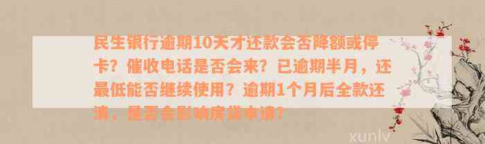 民生银行逾期10天才还款会否降额或停卡？催收电话是否会来？已逾期半月，还最低能否继续使用？逾期1个月后全款还清，是否会影响房贷申请？