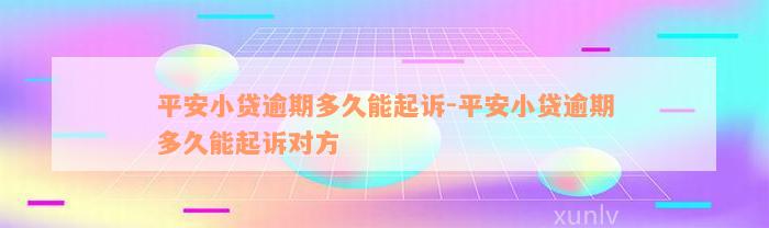 平安小贷逾期多久能起诉-平安小贷逾期多久能起诉对方