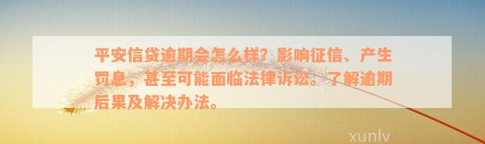 平安信贷逾期会怎么样？影响征信、产生罚息，甚至可能面临法律诉讼。了解逾期后果及解决办法。