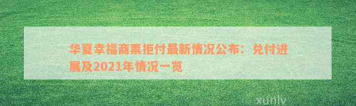 华夏幸福商票拒付最新情况公布：兑付进展及2021年情况一览