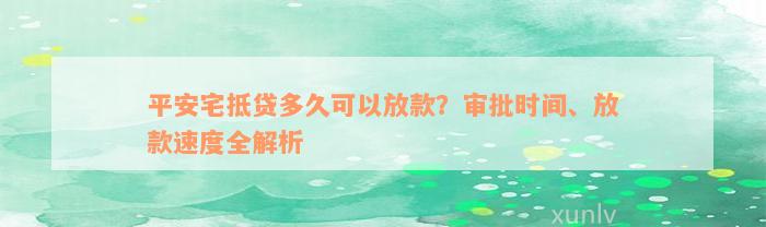 平安宅抵贷多久可以放款？审批时间、放款速度全解析