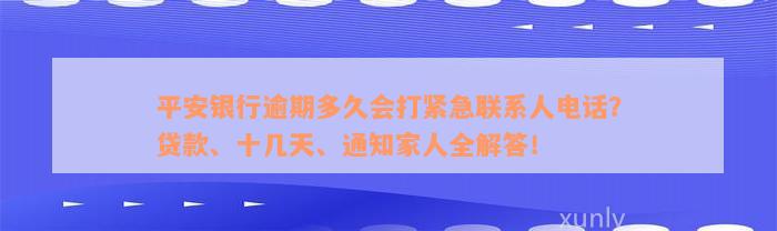 平安银行逾期多久会打紧急联系人电话？贷款、十几天、通知家人全解答！