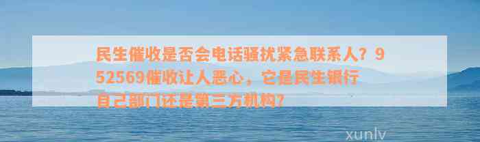 民生催收是否会电话骚扰紧急联系人？952569催收让人恶心，它是民生银行自己部门还是第三方机构？