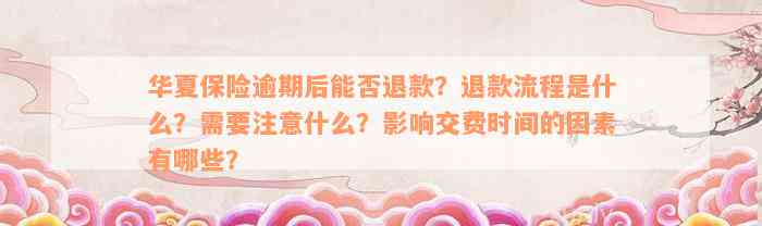 华夏保险逾期后能否退款？退款流程是什么？需要注意什么？影响交费时间的因素有哪些？