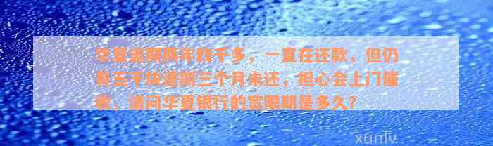 华夏逾期两年四千多，一直在还款，但仍有五千块逾期三个月未还，担心会上门催收，请问华夏银行的宽限期是多久？