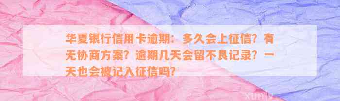 华夏银行信用卡逾期：多久会上征信？有无协商方案？逾期几天会留不良记录？一天也会被记入征信吗？