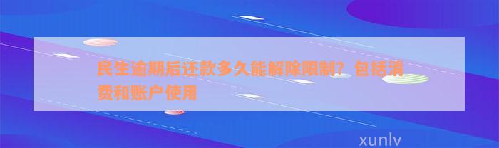 民生逾期后还款多久能解除限制？包括消费和账户使用