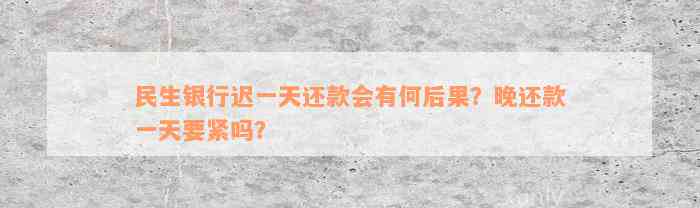 民生银行迟一天还款会有何后果？晚还款一天要紧吗？