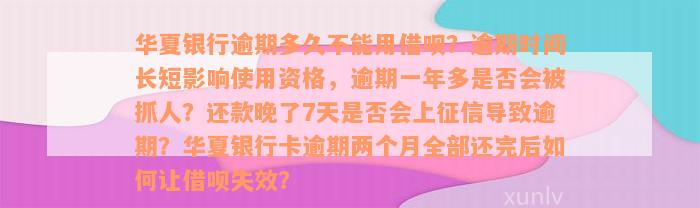 华夏银行逾期多久不能用借呗？逾期时间长短影响使用资格，逾期一年多是否会被抓人？还款晚了7天是否会上征信导致逾期？华夏银行卡逾期两个月全部还完后如何让借呗失效？