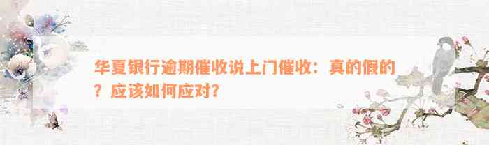 华夏银行逾期催收说上门催收：真的假的？应该如何应对？