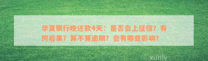 华夏银行晚还款4天：是否会上征信？有何后果？算不算逾期？会有哪些影响？