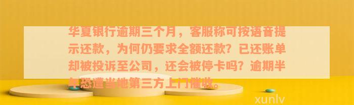 华夏银行逾期三个月，客服称可按语音提示还款，为何仍要求全额还款？已还账单却被投诉至公司，还会被停卡吗？逾期半年恐遭当地第三方上门催收。