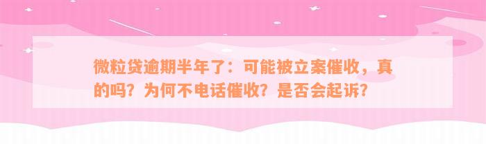 微粒贷逾期半年了：可能被立案催收，真的吗？为何不电话催收？是否会起诉？